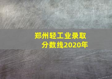 郑州轻工业录取分数线2020年