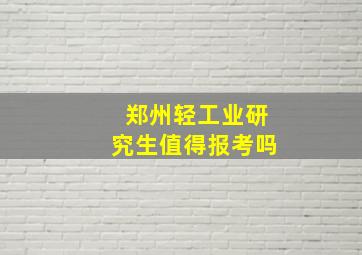 郑州轻工业研究生值得报考吗