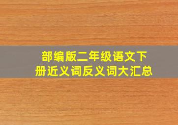 部编版二年级语文下册近义词反义词大汇总