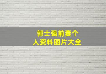 郭士强前妻个人资料图片大全