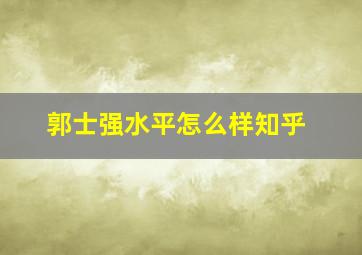 郭士强水平怎么样知乎