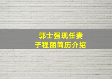 郭士强现任妻子程丽简历介绍