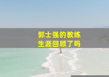 郭士强的教练生涯回顾了吗