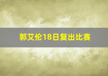 郭艾伦18日复出比赛