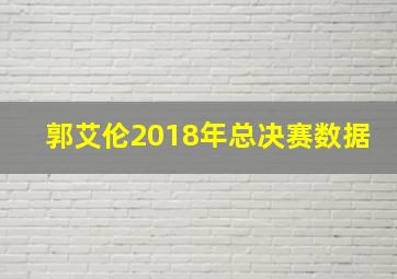 郭艾伦2018年总决赛数据