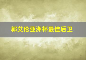 郭艾伦亚洲杯最佳后卫