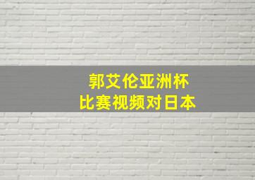 郭艾伦亚洲杯比赛视频对日本