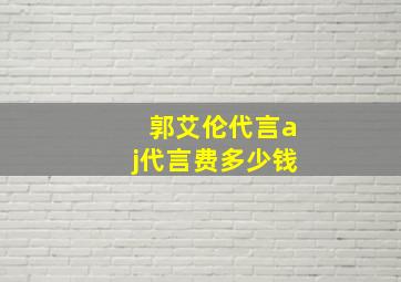 郭艾伦代言aj代言费多少钱