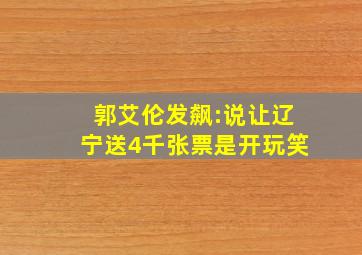 郭艾伦发飙:说让辽宁送4千张票是开玩笑