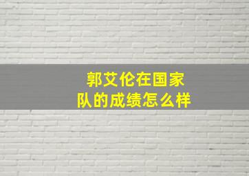 郭艾伦在国家队的成绩怎么样