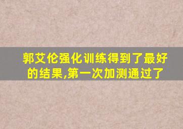 郭艾伦强化训练得到了最好的结果,第一次加测通过了