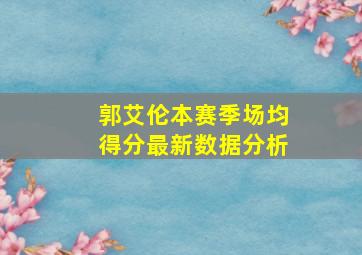 郭艾伦本赛季场均得分最新数据分析