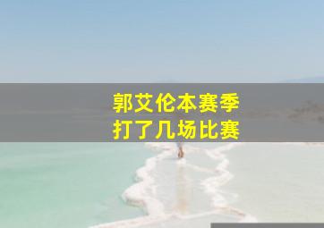 郭艾伦本赛季打了几场比赛