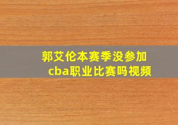 郭艾伦本赛季没参加cba职业比赛吗视频