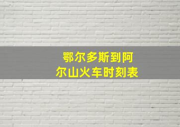 鄂尔多斯到阿尔山火车时刻表