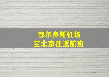 鄂尔多斯机场至北京往返航班