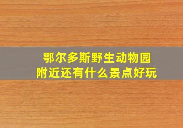 鄂尔多斯野生动物园附近还有什么景点好玩