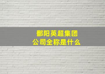 鄱阳英超集团公司全称是什么