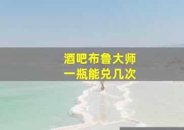 酒吧布鲁大师一瓶能兑几次