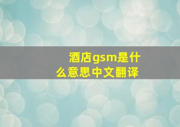 酒店gsm是什么意思中文翻译