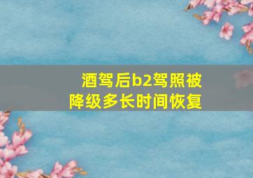 酒驾后b2驾照被降级多长时间恢复