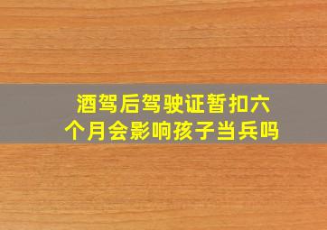 酒驾后驾驶证暂扣六个月会影响孩子当兵吗