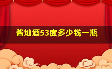 酱灿酒53度多少钱一瓶