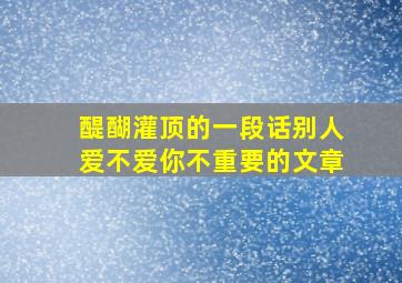 醍醐灌顶的一段话别人爱不爱你不重要的文章