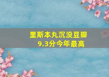 里斯本丸沉没豆瓣9.3分今年最高