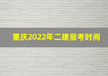 重庆2022年二建报考时间