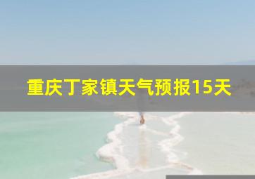 重庆丁家镇天气预报15天