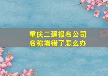 重庆二建报名公司名称填错了怎么办