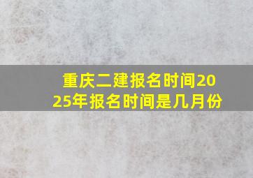 重庆二建报名时间2025年报名时间是几月份