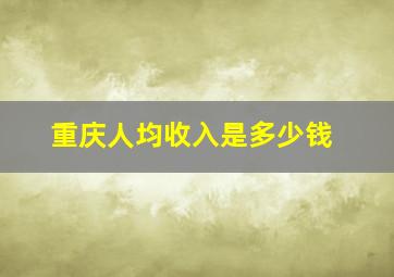 重庆人均收入是多少钱