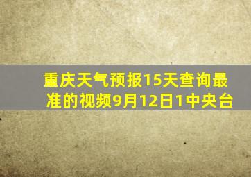 重庆天气预报15天查询最准的视频9月12日1中央台