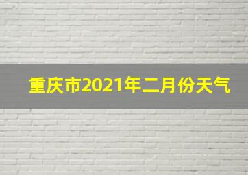 重庆市2021年二月份天气