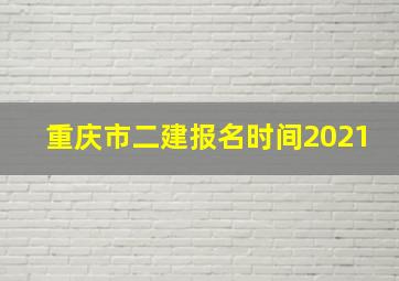 重庆市二建报名时间2021