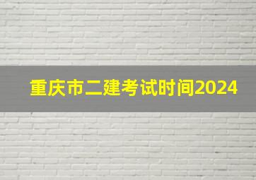 重庆市二建考试时间2024