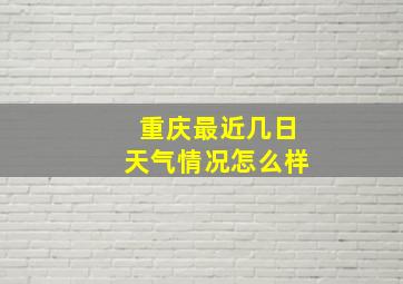 重庆最近几日天气情况怎么样