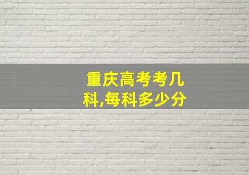 重庆高考考几科,每科多少分