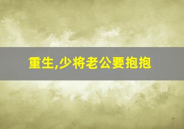 重生,少将老公要抱抱