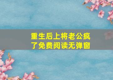 重生后上将老公疯了免费阅读无弹窗