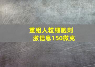 重组人粒细胞刺激信息150微克