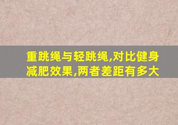 重跳绳与轻跳绳,对比健身减肥效果,两者差距有多大