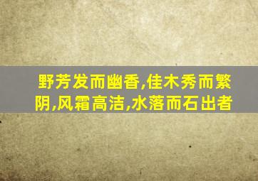 野芳发而幽香,佳木秀而繁阴,风霜高洁,水落而石出者