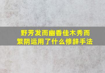 野芳发而幽香佳木秀而繁阴运用了什么修辞手法