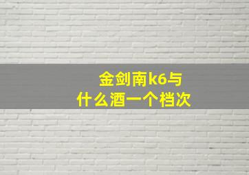 金剑南k6与什么酒一个档次