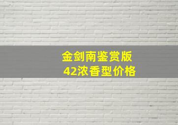 金剑南鉴赏版42浓香型价格