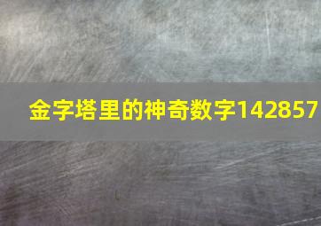 金字塔里的神奇数字142857