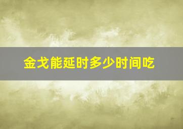 金戈能延时多少时间吃